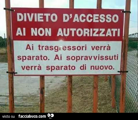 Divieto d'accesso ai non autorizzati. Ai trasgressori verrà sparato. Ai sopravvissuti verrà sparato di nuovo