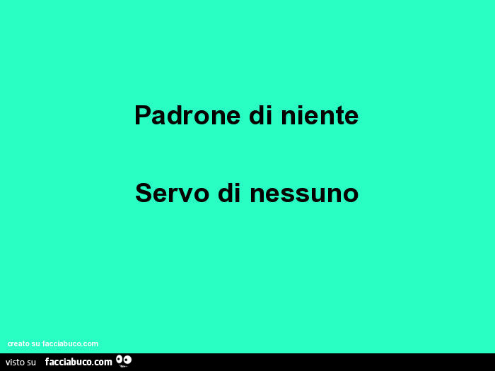 Padrone di niente. Servo di nessuno