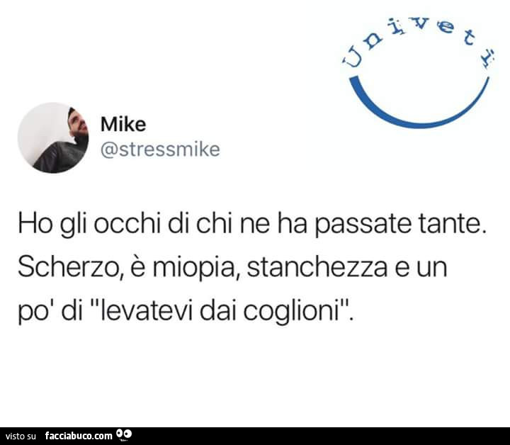 Ho gli occhi di chi ne ha passate tante. Scherzo, è miopia, stanchezza e un po' di levatevi dai coglioni