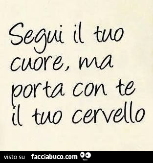 Segui il tuo cuore, ma porta con te il tuo cervello