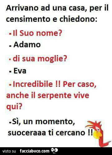 Arrivano ad una casa, per il censimento e chiedono: il suo nome? Adamo di sua moglie? Eva. Incredibile il per caso, anche il serpente vive qui? Sì, un momento, suoceraaa ti cercano