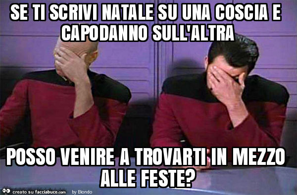 Se ti scrivi natale su una coscia e capodanno sull'altra posso venire a trovarti in mezzo alle feste?
