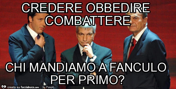 Credere obbedire combattere chi mandiamo a fanculo per primo?