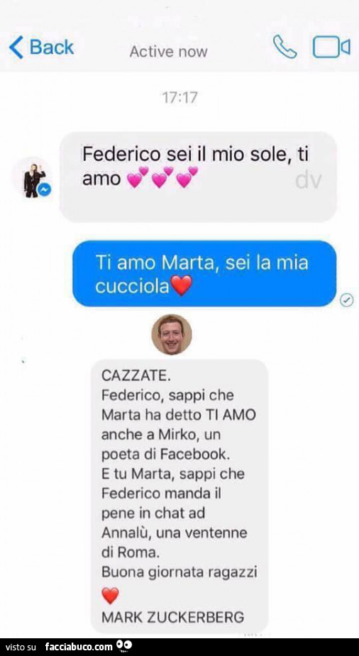 Federico sei il mio sole, ti amo. Ti amo marta, sei la mia cucciola. Cazzate. Federico, sappi che marta ha detto ti amo anche a mirko, un poeta di facebook. E tu marta, sappi che Federico manda il pene in chat ad annalù,. Mark zuckerberg