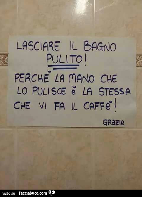 Lasciare il bagno pulito perchè la mano che lo pulisce è la stessa che vi fa il caffè