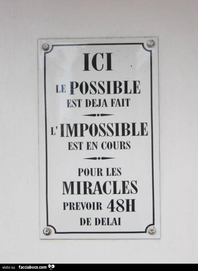 Ici le possible est deja fait. L'impossible est en cours. Pour les miracles prevoir 48h de delai