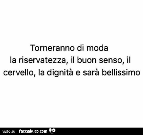 Torneranno di moda la riservatezza, il buon senso, il cervello, la dignità e sarà bellissimo