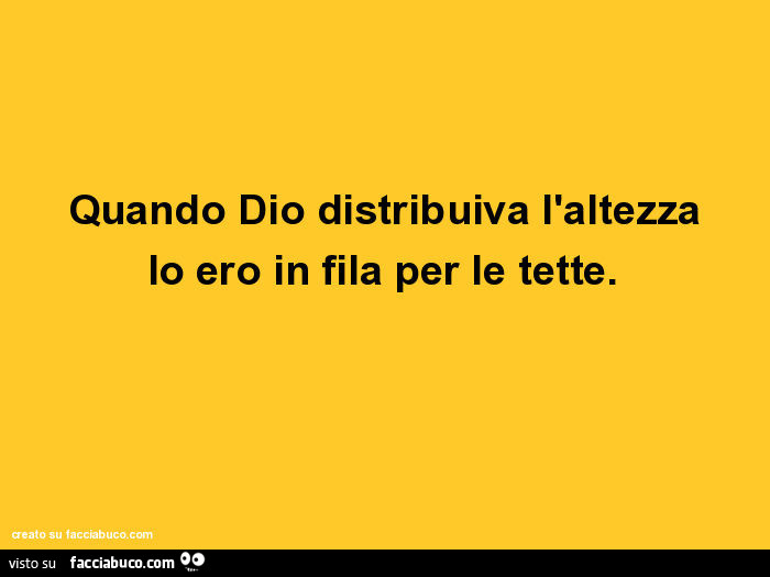 Quando dio distribuiva l'altezza io ero in fila per le tette ... Quando dio distribuiva l'altezza io ero in fila per le tette ...