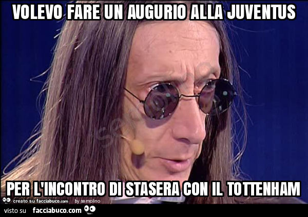 Volevo fare un augurio alla juventus per l'incontro di stasera con il tottenham