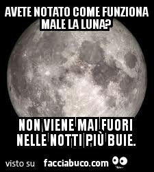 Avete notato come funziona male la luna? Non, viene mai fuori nelle notti più buie
