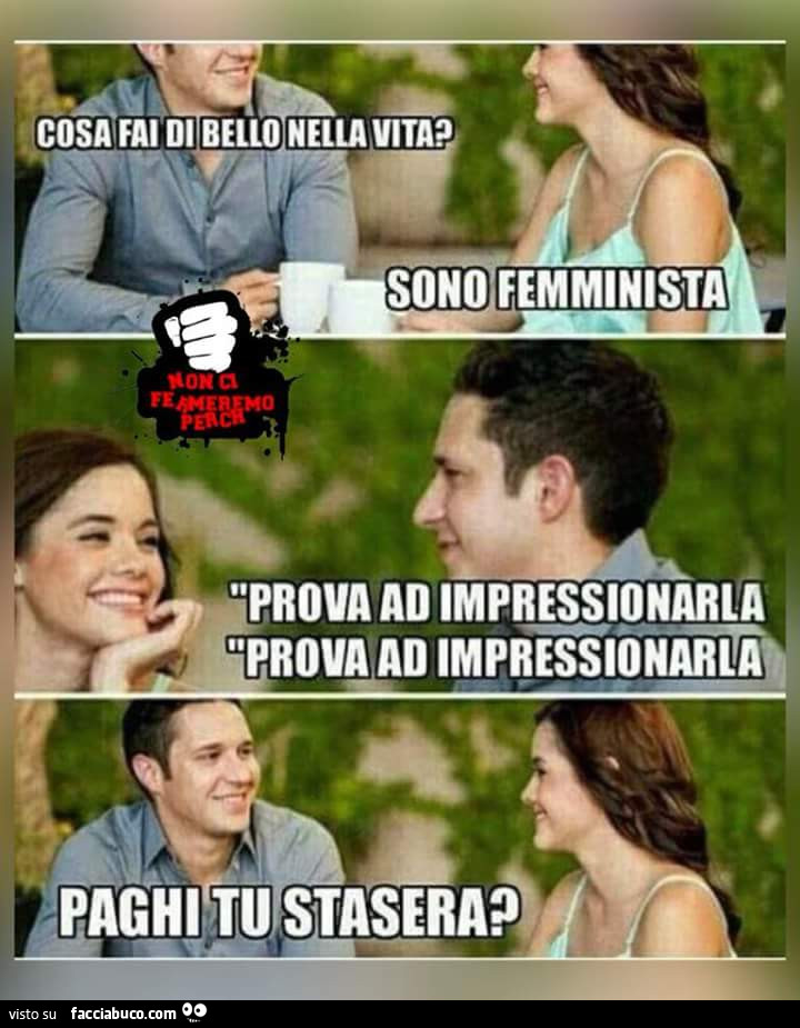 Cosa fai di bello nella vita? Sono femminista. Prova ad impressionarla ad impressionarla… paghi tu stasera?