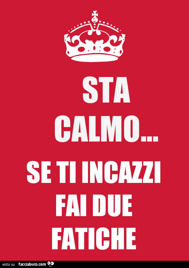 Sta calmo… se ti incazzi fai due fatiche