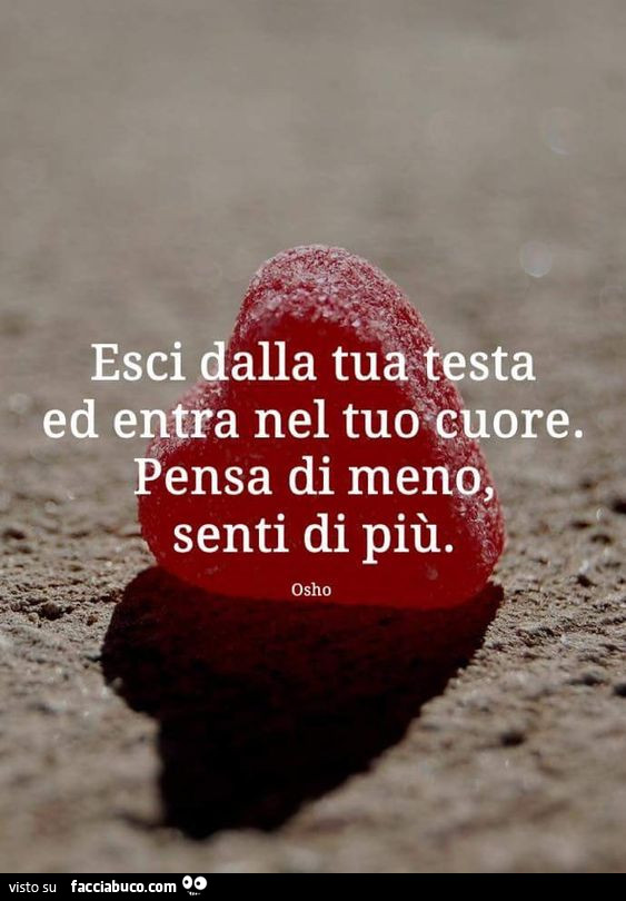 Esci dalla tua testa ed entra nel tuo cuore. Pensa di meno, senti di più