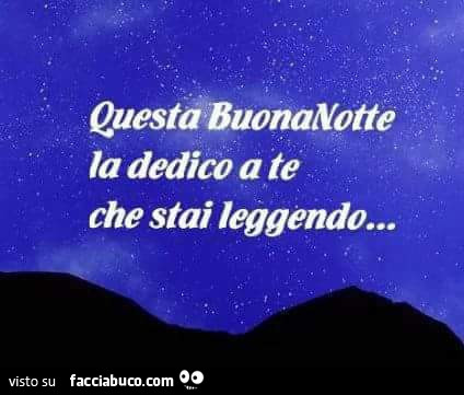 Questa buonanotte la dedico ate che stai leggendo