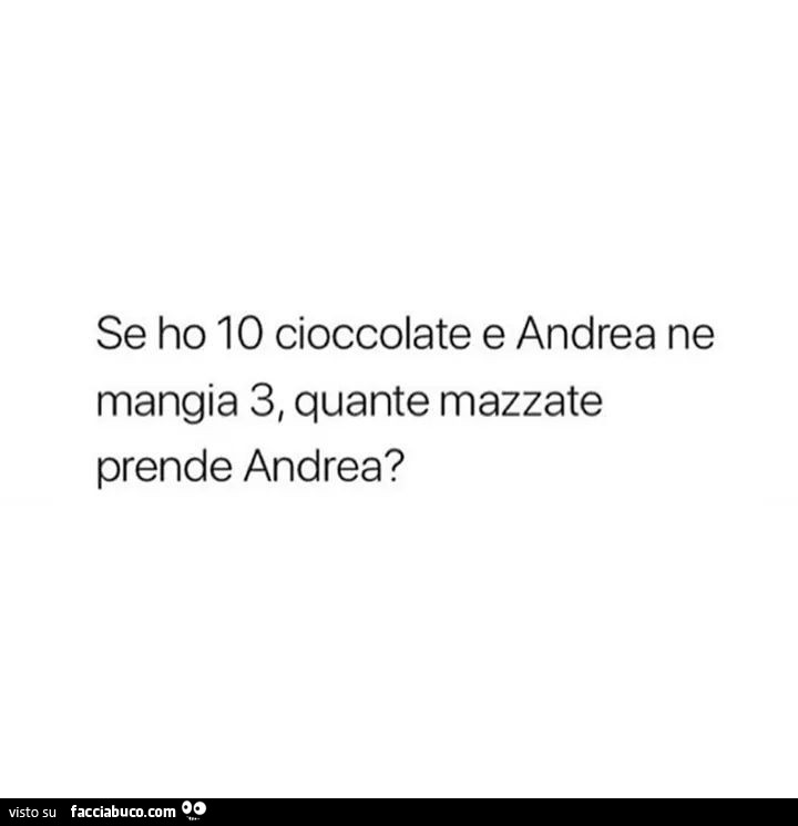 Se ho 10 cioccolate e Andrea ne mangia 3, quante mazzate prende Andrea?