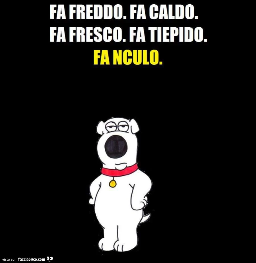 Fa freddo. Fa caldo. Fa fresco. Fa tiepido. Fanculo