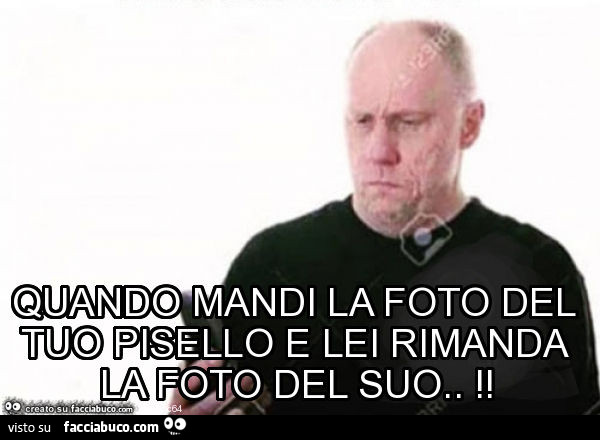 Quando mandi la foto del tuo pisello e lei rimanda la foto del suo