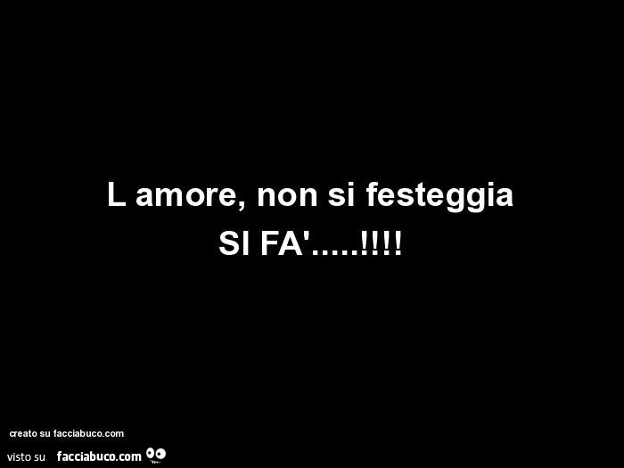 L amore, non si festeggia si fà