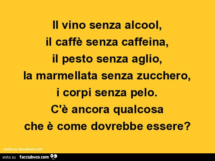 Il vino senza alcool, il caffè senza caffeina, il pesto senza aglio, la marmellata senza zucchero, i corpi senza pelo. C'è ancora qualcosa che è come dovrebbe essere?
