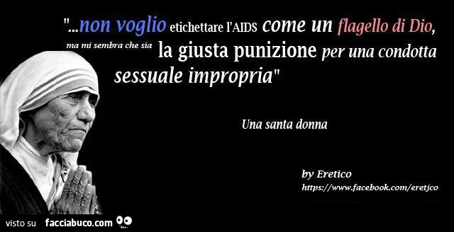 Non voglio etichettare l'aids come un flagello di dio, ma mi sembra che sia la giusta punizione per una condotta sessuale impropria