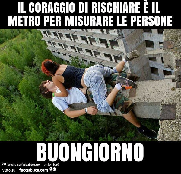Il coraggio di rischiare è il metro per misurare le persone buongiorno