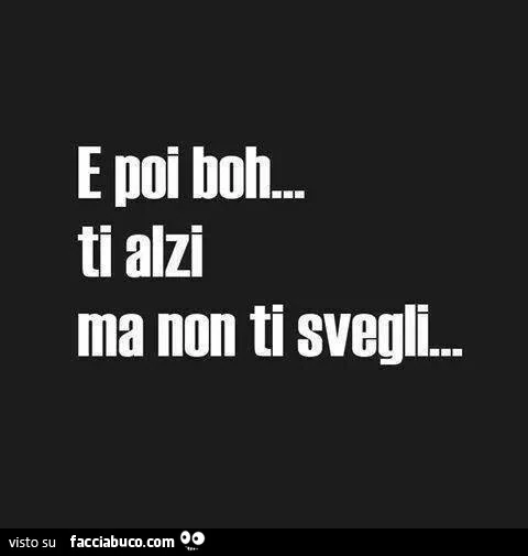 E poi boh&hellip; ti alzi ma non ti svegli