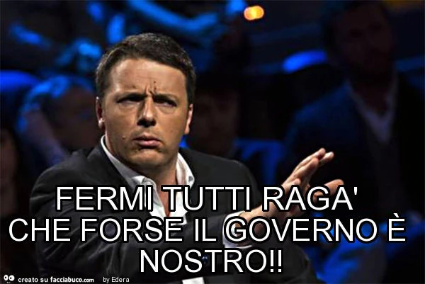 Fermi tutti ragà che forse il governo è nostro