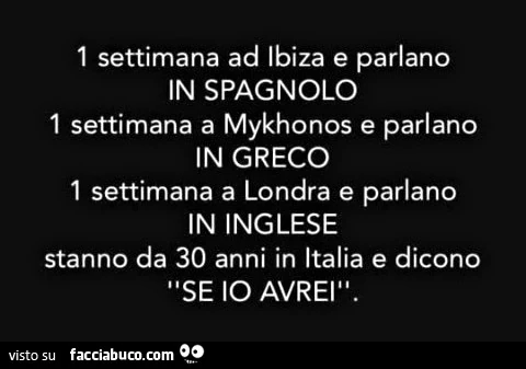 1 settimana ad ibiza e parlano in spagnolo 1 settimana a mykhonos e parlano in greco 1 settimana a londra e parlano in inglese stanno da 30 anni in italia e dicono se io avrei