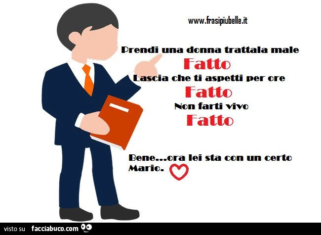Prendi una donna trattala male. Fatto. Lascia che ti aspetti per ore. Fatto. Non farti vivo. Fatto. Bene, ora lei sta con un certo Mario