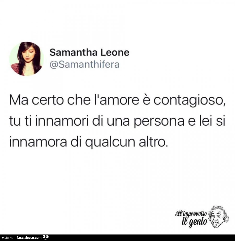 Ma certo che l'amore è contagioso, tu ti innamori di una persona e lei si innamora di qualcun altro
