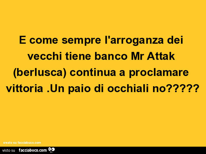 E come sempre l'arroganza dei vecchi tiene banco mr attak (berlusca) continua a proclamare vittoria. Un paio di occhiali no?