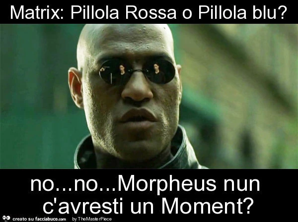 Matrix: pillola rossa o pillola blu? No&hellip; no&hellip; morpheus nun c'avresti un moment?
