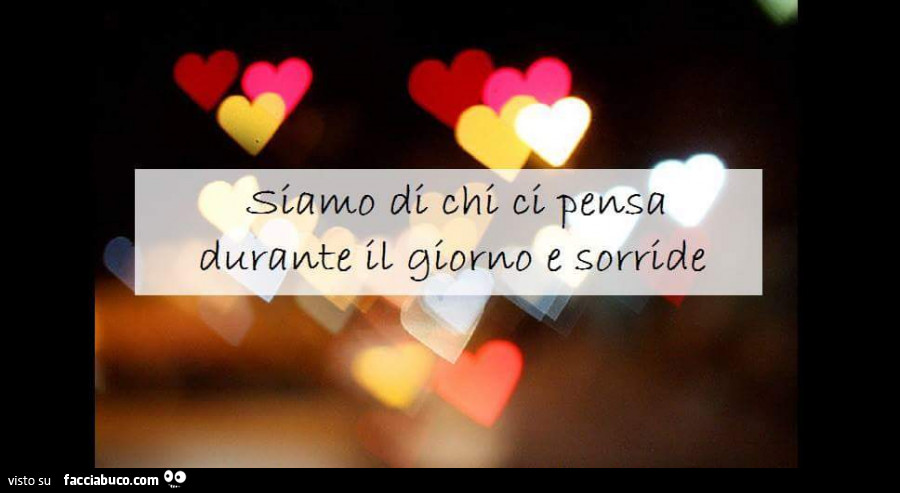 Siamo di chi ci pensa durante il giorno e sorride