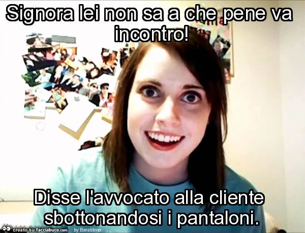Signora lei non sa a che pene va incontro! Disse l'avvocato alla cliente sbottonandosi i pantaloni