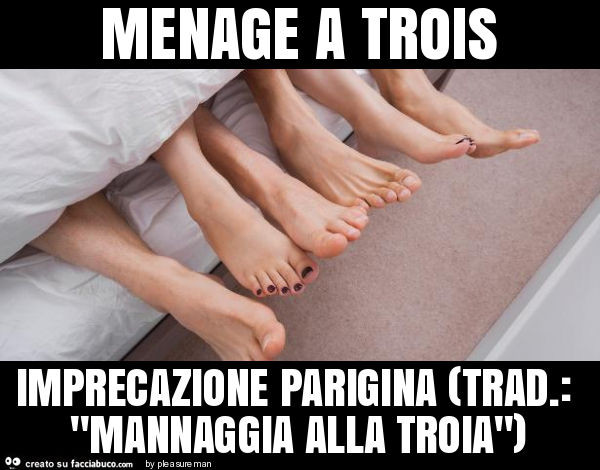 Menage a trois imprecazione parigina (trad. : "Mannaggia alla troia")