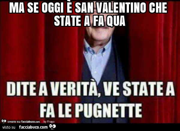 Ma se oggi è san valentino che state a fa qua