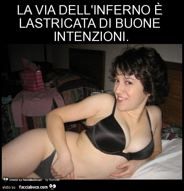 La via dell'inferno è lastricata di buone intenzioni