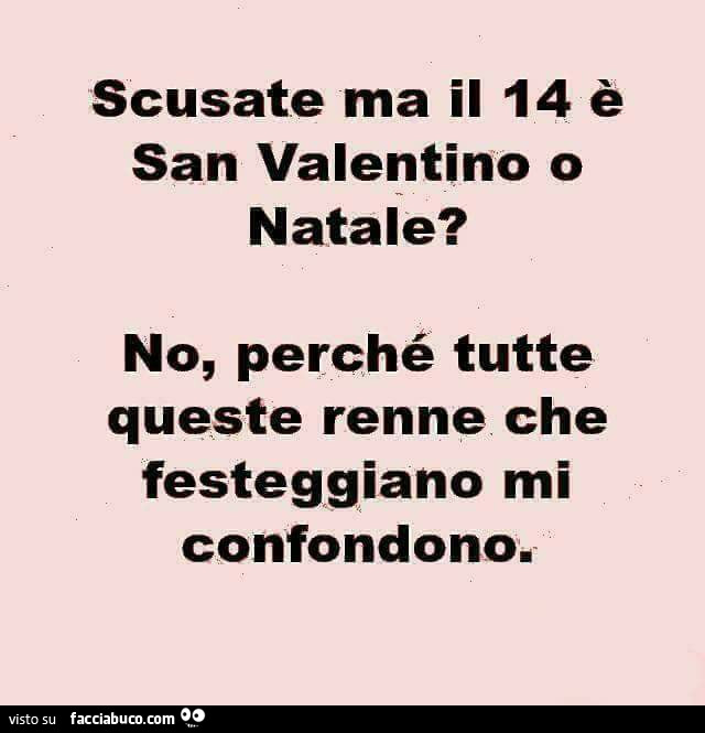 Scusate ma il 14 è san valentino o natale? No, perché tutte queste renne che festeggiano mi confondono