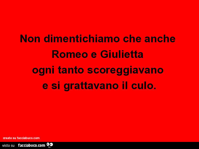 Non dimentichiamo che anche Romeo e Giulietta ogni tanto