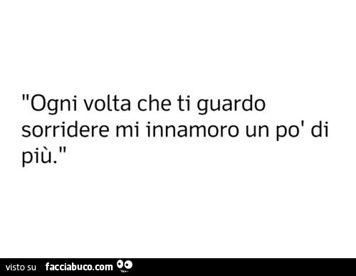 Ogni volta che ti guardo sorridere mi innamoro un po' di più
