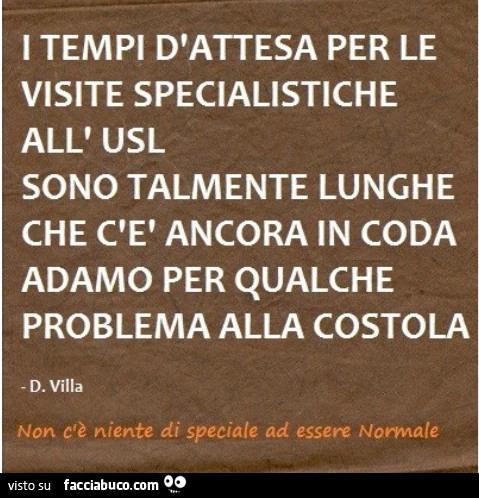 i tempi di attesa per le visite specialistiche all'usl sono talmente lunghe che... c'è ancora in coda adamo per qualche problema alla costola