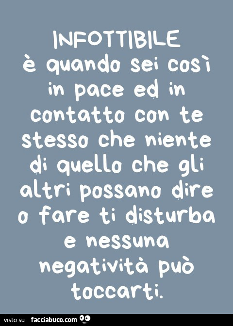 Infottibile è quando sei cosi in pace ed in contatto con te stesso che niente di quello che gli altri possano dire o fare ti disturba e nessuna negatività può toccarti