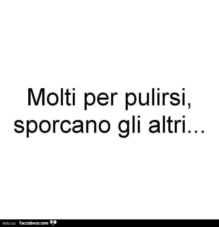 Molti per pulirsi, sporcano gli altri