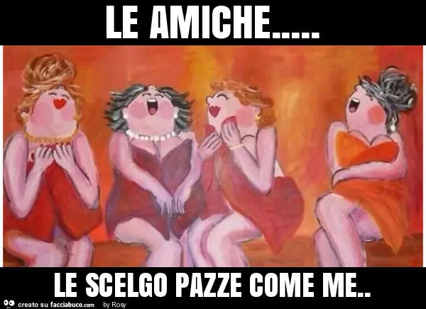 Le amiche… le scelgo pazze come me