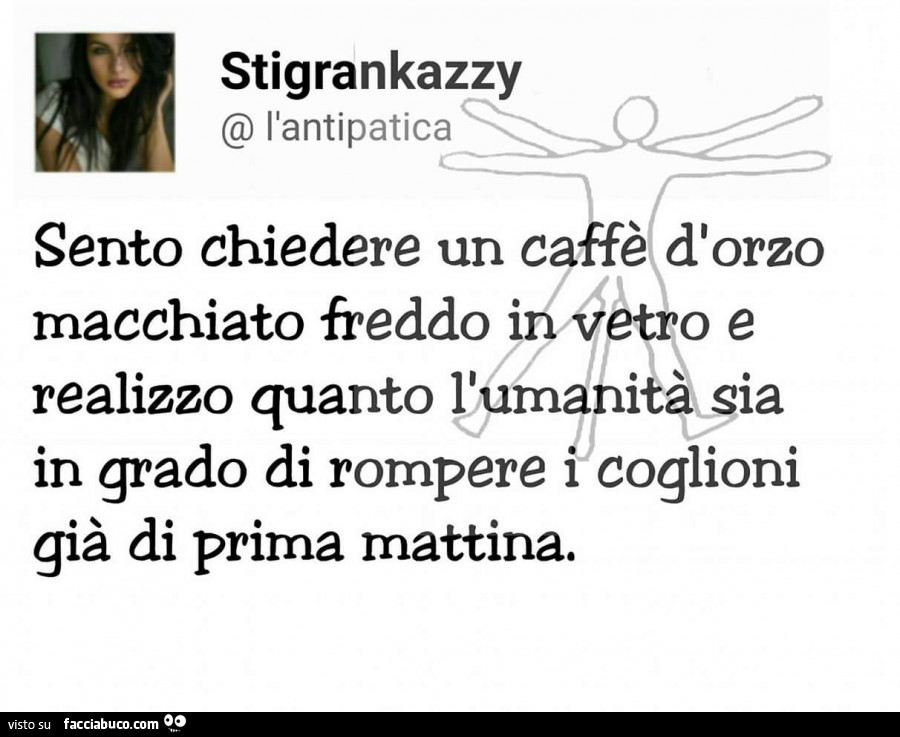 Sento chiedere un caffè d'orzo macchiato freddo in vetro e realizzo quanto l'umanità sia in grado di rompere i coglioni già di prima mattina