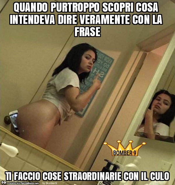 Quando purtroppo scopri cosa intendeva dire veramente con la frase ti faccio cose straordinarie con il culo