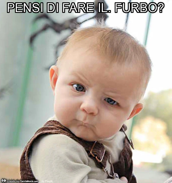 Pensi di fare il. Furbo?