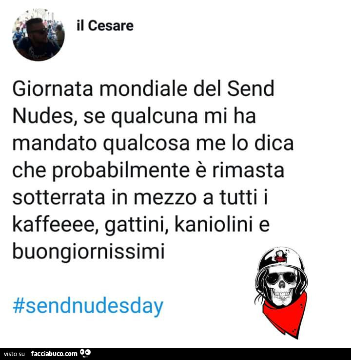 Il cesare giornata mondiale del send nudes, se qualcuna mi ha mandato qualcosa me lo dica che probabilmente è rimasta sotterrata in mezzo a tutti i kaffeeee, gattini, kaniolini e buongiornissimi