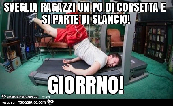 Sveglia ragazzi un po di corsetta e si parte di slancio! Giorrno