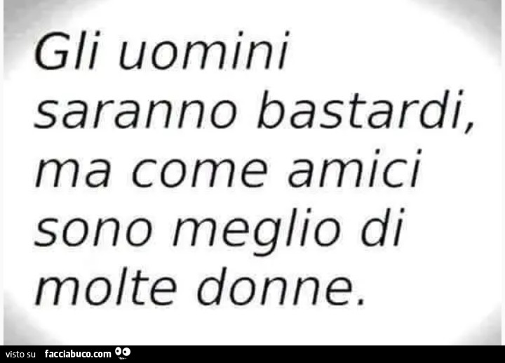 Gli uomini saranno bastardi, ma come amici sono meglio di molte donne
